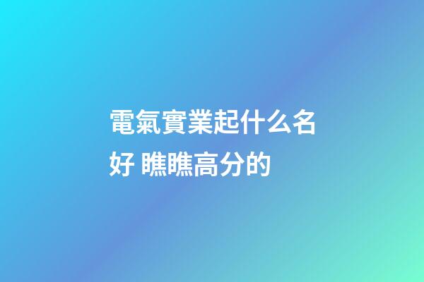 電氣實業起什么名好 瞧瞧高分的-第1張-公司起名-玄機派